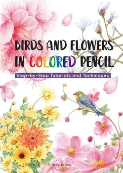 Birds and Flowers in Colored Pencil. Step-by-Step Tutorials and Techniques, Paperback/Niao Fei Le