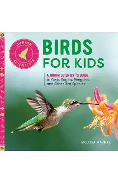 Birds for Kids: A Junior Scientist's Guide to Owls, Eagles, Penguins, and Other Bird Species - Melissa Mayntz