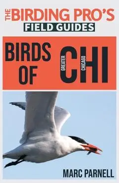 Birds of Greater Chicago (The Birding Pro's Field Guides) - Marc Parnell