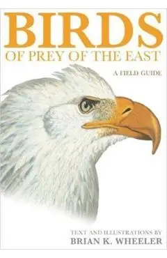 Birds of Prey of the East: A Field Guide - Brian K. Wheeler