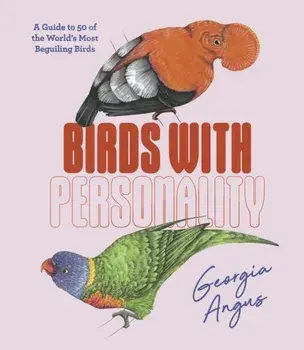 Birds with Personality. A Guide to 50 of the World's Most Beguiling Birds, Hardback/Georgia Angus
