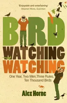 Birdwatchingwatching. One Year, Two Men, Three Rules, Ten Thousand Birds, Paperback/Alex Horne