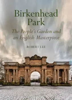 Birkenhead Park. The People's Garden and an English Masterpiece, Hardback/Robert Lee