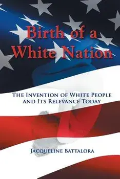 Birth of a White Nation: The Invention of White People and Its Relevance Today, Paperback/Jacqueline M. Battalora