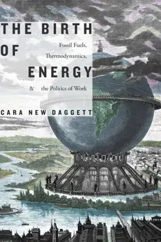 Birth of Energy. Fossil Fuels, Thermodynamics, and the Politics of Work, Paperback/Cara New Daggett