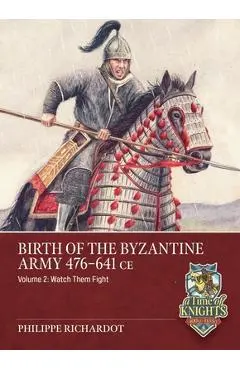 Birth of the Byzantine Army 476-641 CE Volume 2: Watch Then Fight! - Philippe Richardot