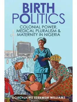 Birth Politics. Colonial Power, Medical Pluralism, and Maternity in Nigeria, Paperback/***