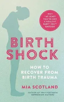 Birth Shock. How to recover from birth trauma - why 'at least you've got a healthy baby' isn't enough, Paperback/Mia Scotland