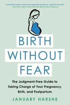 Birth Without Fear: The Judgment-Free Guide to Taking Charge of Your Pregnancy, Birth, and Postpartum, Paperback/January Harshe