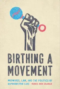 Birthing a Movement: Midwives, Law, and the Politics of Reproductive Care, Paperback/Renée Ann Cramer