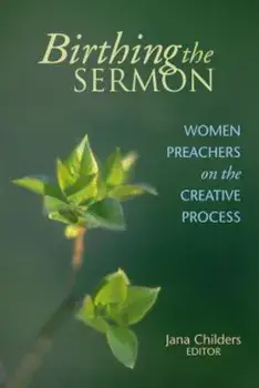 Birthing the Sermon: Women Preachers on the Creative Process, Paperback/Jana L. Childers
