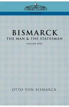 Bismarck: The Man & the Statesman, Vol. 1 - Otto Von Bismarck