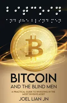 Bitcoin and the Blind Men: A Practical Guide to Investing in the Most Divisive Asset, Paperback/Joel Jn Lian