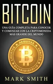 Bitcoin: Una Gua Completa para Conocer y Comenzar con la Criptomoneda ms Grande del Mundo (Libro en Espaol/Bitcoin Book Span, Hardcover/Mark Smith