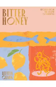 Bitter Honey: Recipes and Stories from Sardinia - Letitia Clark