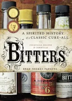 Bitters: A Spirited History of a Classic Cure-All, with Cocktails, Recipes, and Formulas, Hardcover/Brad Thomas Parsons