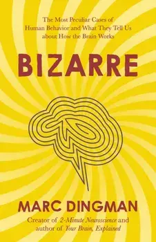 Bizarre. The Most Peculiar Cases of Human Behavior and What They Tell Us about How the Brain Works, Paperback/Marc Dingman