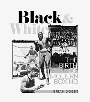 Black and White. The Birth of Modern Boxing, Hardback/Brian Dobbs