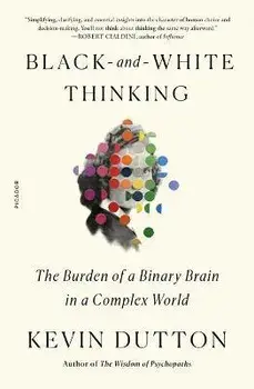 Black-And-White Thinking: The Burden of a Binary Brain in a Complex World, Paperback/Kevin Dutton