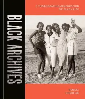 Black Archives: A Photographic Celebration of Black Life, Hardcover/Renata Cherlise