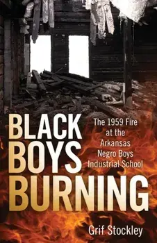 Black Boys Burning: The 1959 Fire at the Arkansas Negro Boys Industrial School, Paperback/Grif Stockley