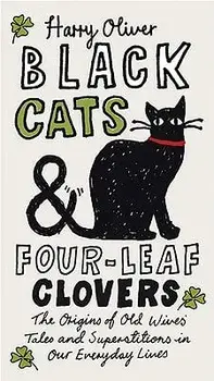 Black Cats & Four-Leaf Clovers: The Origins of Old Wives' Tales and Superstitions in Our Everyday Lives, Paperback/Harry Oliver