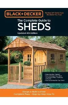 Black & Decker the Complete Guide to Sheds 4th Edition: Design & Build a Shed: - Complete Plans - Step-By-Step How-To - Editors Of Cool Springs Press