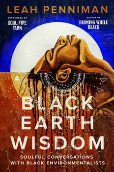 Black Earth Wisdom: Soulful Conversations with Black Environmentalists, Hardcover/Leah Penniman