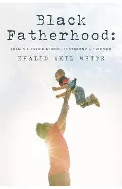 Black Fatherhood: Trials & Tribulations, Testimony & Triumph - Thurman V. White