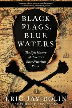 Black Flags, Blue Waters: The Epic History of America's Most Notorious Pirates, Paperback/Eric Jay Dolin