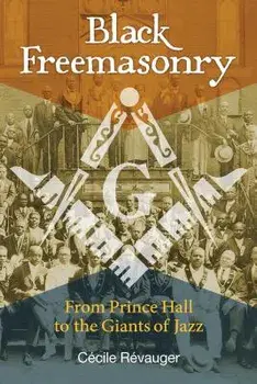 Black Freemasonry: From Prince Hall to the Giants of Jazz, Hardcover/Cecile Revauger