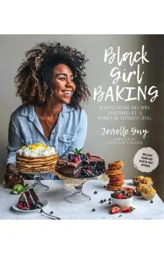 Black Girl Baking: Wholesome Recipes Inspired by a Soulful Upbringing - Jerrelle Guy