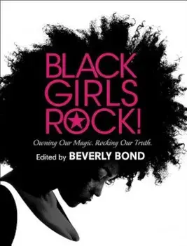 Black Girls Rock!: Owning Our Magic. Rocking Our Truth., Hardcover/Beverly Bond