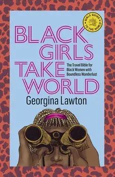 Black Girls Take World. The Travel Bible for Black Women with Boundless Wanderlust, Hardback/Georgina Lawton