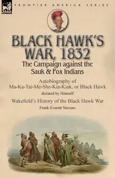 Black Hawk's War, 1832: The Campaign against the Sauk & Fox Indians-Autobiography of Ma-Ka-Tai-Me-She-Kia-Kiak, or Black Hawk dictated by Hims, Paperback/Black Hawk