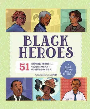 Black Heroes: A Black History Book for Kids: 51 Inspiring People from Ancient Africa to Modern-Day U.S.A., Hardcover/Arlisha Norwood