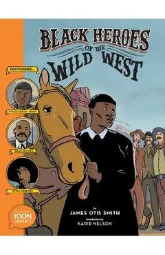 Black Heroes of the Wild West: Featuring Stagecoach Mary, Bass Reeves, and Bob Lemmons: A Toon Graphic - James Otis Smith