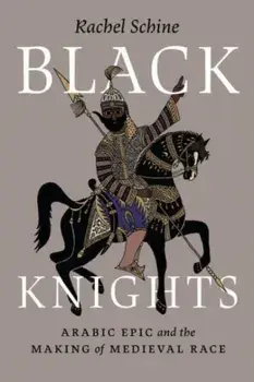 Black Knights. Arabic Epic and the Making of Medieval Race, Paperback/Professor Rachel Schine