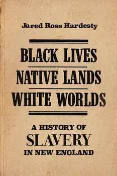 Black Lives, Native Lands, White Worlds: A History of Slavery in New England, Paperback/Jared Ross Hardesty