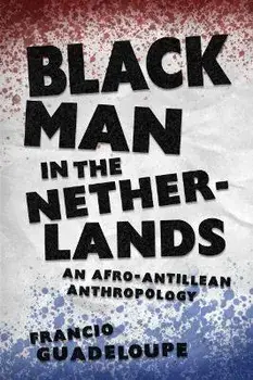 Black Man in the Netherlands. An Afro-Antillean Anthropology, Paperback/Francio Guadeloupe