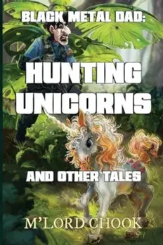 Black Metal Dad: Hunting Unicorns and other Tales, Paperback/M'Lord Chook
