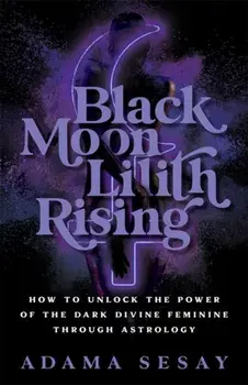 Black Moon Lilith Rising. How to Unlock the Power of the Dark Divine Feminine Through Astrology, Paperback/Adama Sesay