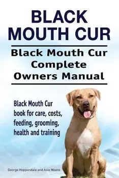 Black Mouth Cur. Black Mouth Cur Complete Owners Manual. Black Mouth Cur Book for Care, Costs, Feeding, Grooming, Health and Training., Paperback/George Hoppendale