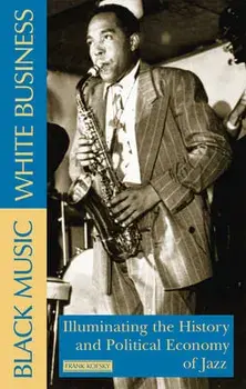 Black Music, White Business: Illuminating the History and Political Economy of Jazz, Paperback/Frank Kofsky
