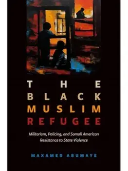 Black Muslim Refugee. Militarism, Policing, and Somali American Resistance to State Violence, Paperback/Maxamed Abumaye