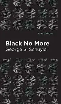Black No More: Being an Account of the Strange and Wonderful Workings of Science in the Land of the Free A.D. 1933-1940, Hardcover/George S. Schuyler