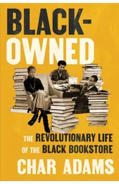 Black-Owned: The Revolutionary Life of the Black Bookstore - Char Adams