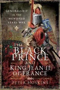 Black Prince and King Jean II of France. Generalship in the Hundred Years War, Hardback/Peter Hoskins