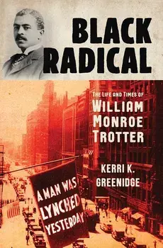 Black Radical: The Life and Times of William Monroe Trotter, Hardcover/Kerri K. Greenidge