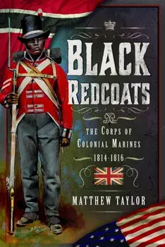 Black Redcoats. The Corps of Colonial Marines, 1814-1816, Hardback/Matthew Taylor